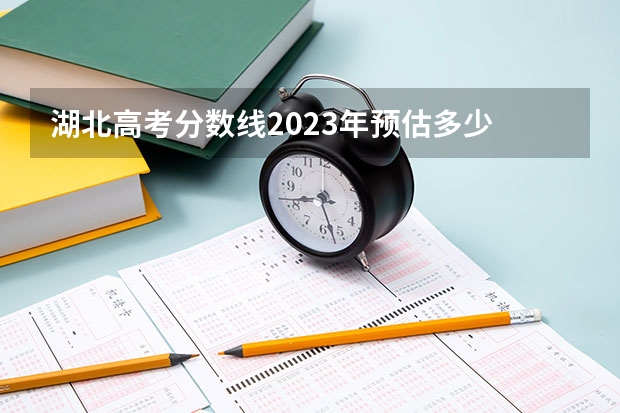 湖北高考分数线2023年预估多少