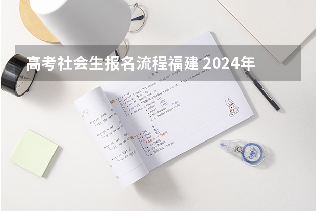 高考社会生报名流程福建 2024年福建成人高考报名时间及报名流程