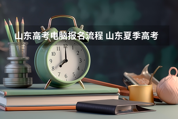 山东高考电脑报名流程 山东夏季高考报名时间