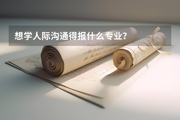 想学人际沟通得报什么专业？