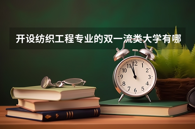 开设纺织工程专业的双一流类大学有哪些