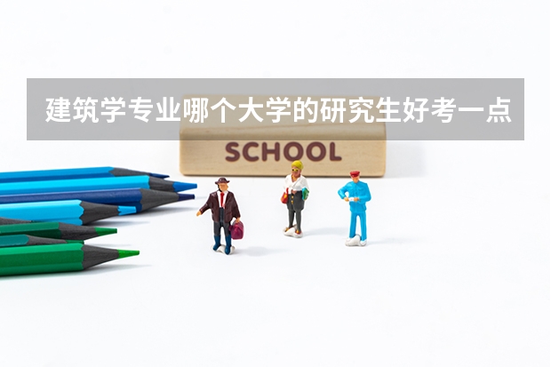 建筑学专业哪个大学的研究生好考一点