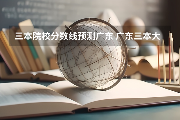 三本院校分数线预测广东 广东三本大学排名及分数线