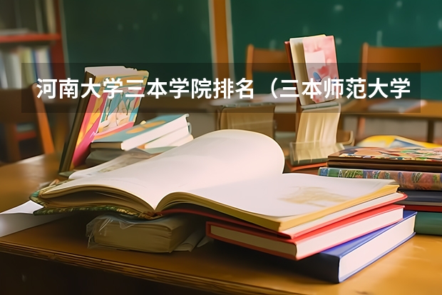 河南大学三本学院排名（三本师范大学排名）