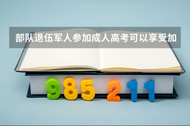 部队退伍军人参加成人高考可以享受加分吗