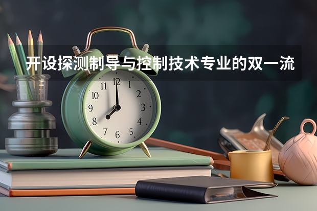 开设探测制导与控制技术专业的双一流类大学有哪些