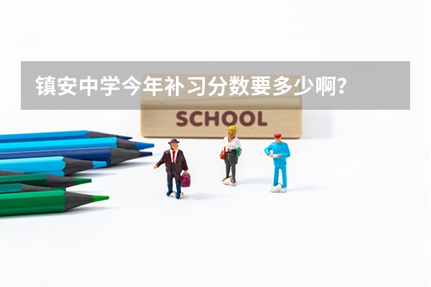 镇安中学今年补习分数要多少啊？