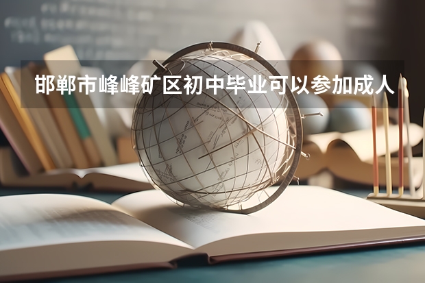 邯郸市峰峰矿区初中毕业可以参加成人高考吗？