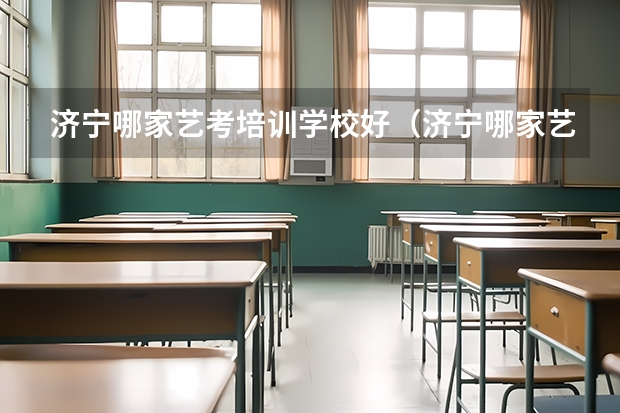 济宁哪家艺考培训学校好（济宁哪家艺考培训学校好）