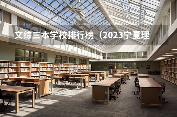 文综三本学校排行榜（2023宁夏理科分数线）