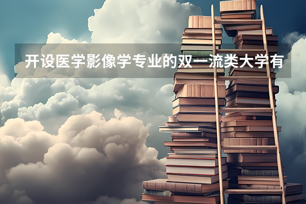 开设医学影像学专业的双一流类大学有哪些