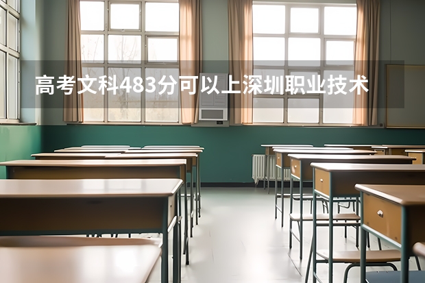 高考文科483分可以上深圳职业技术大学吗?