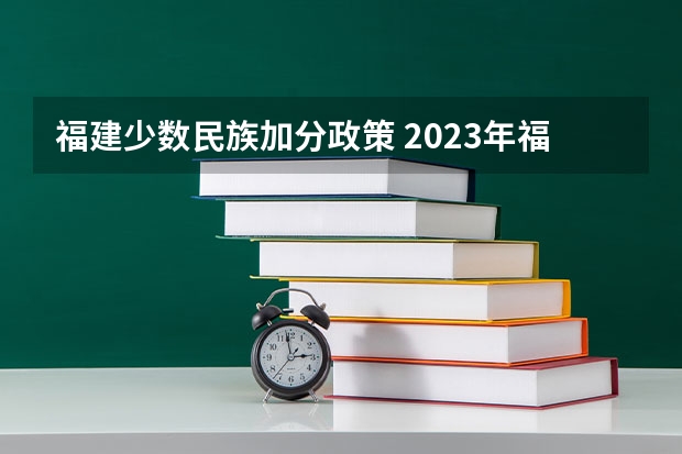 福建少数民族加分政策 2023年福建省高考加分政策及降分录取规定