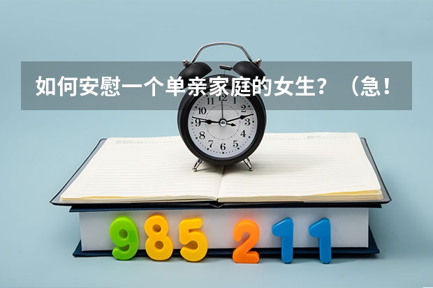 如何安慰一个单亲家庭的女生？（急！！！）分值很高，好的话可再加分