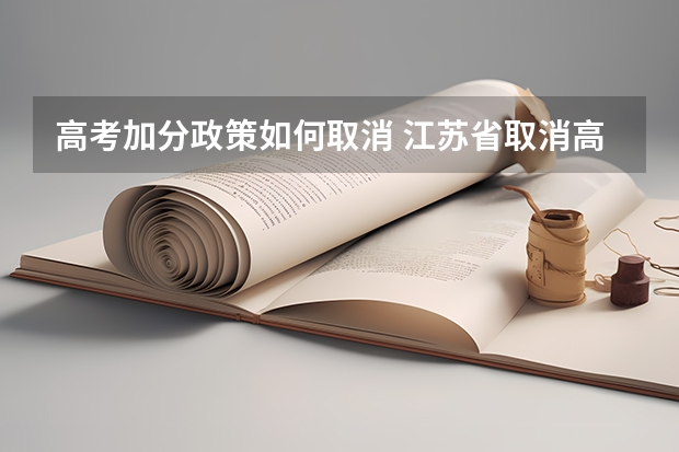 高考加分政策如何取消 江苏省取消高考加分，对高考公平有何影响？