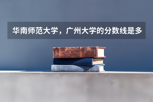 华南师范大学，广州大学的分数线是多少？