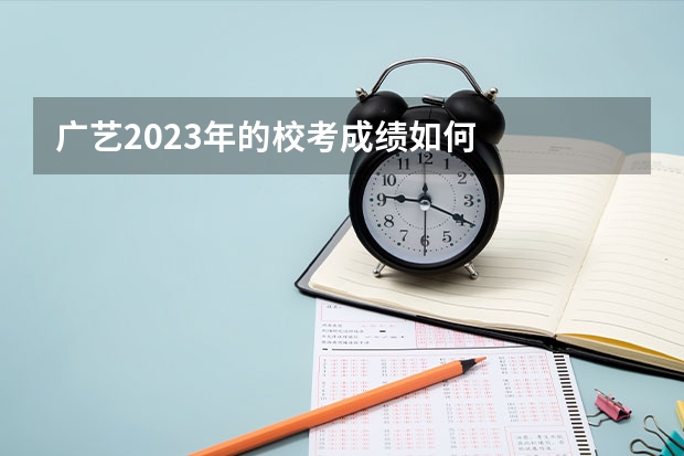 广艺2023年的校考成绩如何