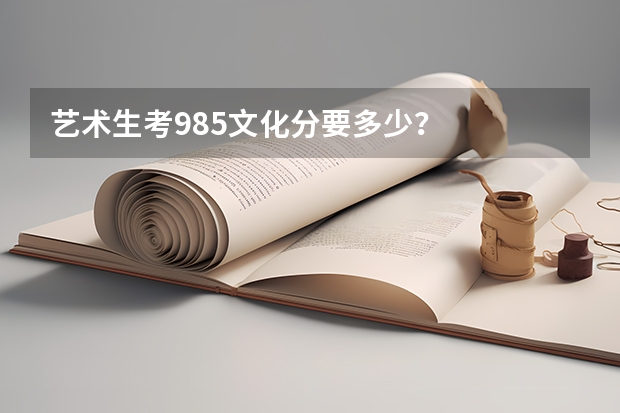 艺术生考985文化分要多少？