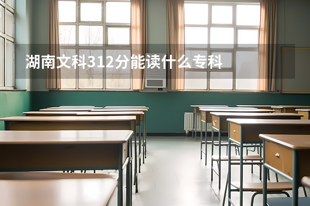 湖南文科312分能读什么专科