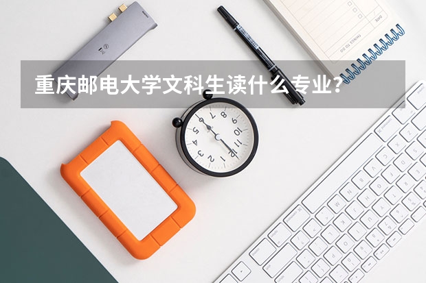 重庆邮电大学文科生读什么专业？