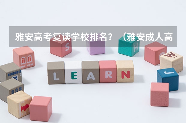 雅安高考复读学校排名？（雅安成人高考属于几本）