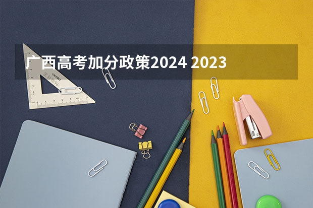 广西高考加分政策2024 2023年长沙中考加分政策？