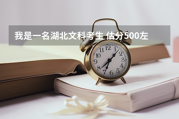 我是一名湖北文科考生 估分500左右看，可以报考什么好学校 ，专业？