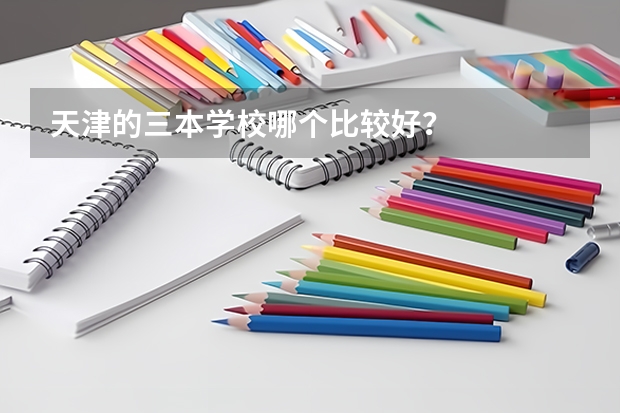 天津的三本学校哪个比较好？