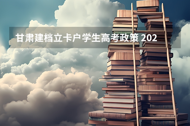 甘肃建档立卡户学生高考政策 2023甘肃高考少数民族加分政策