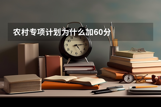 农村专项计划为什么加60分