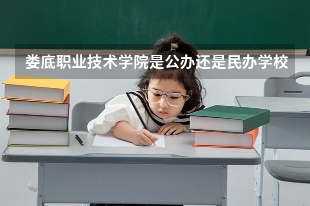 娄底职业技术学院是公办还是民办学校？ 湖南专科学校排名