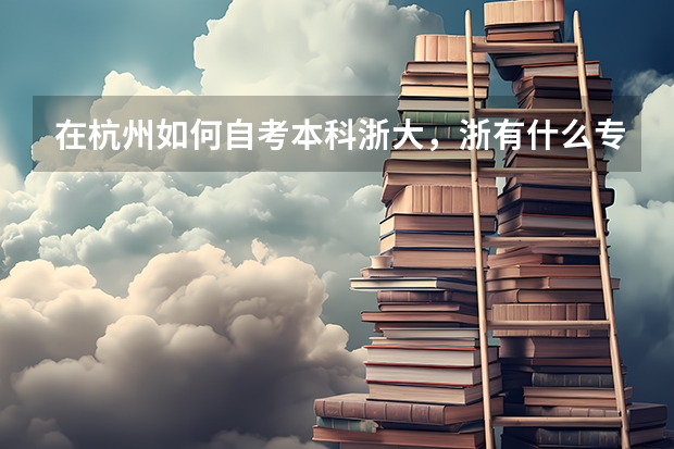 在杭州如何自考本科浙大，浙有什么专业是可以自考本科的啊？/