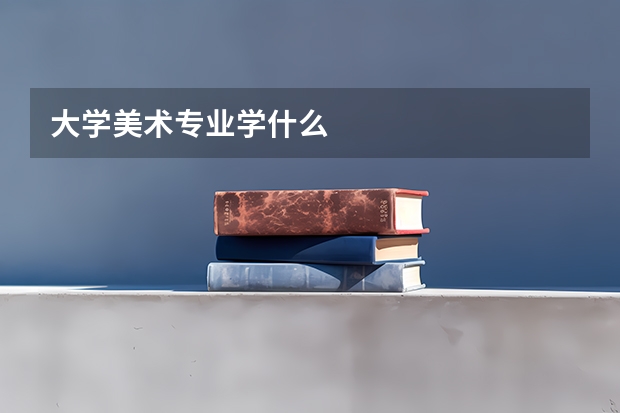 大学美术专业学什么