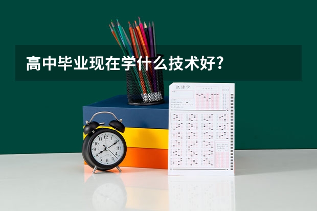 高中毕业现在学什么技术好?