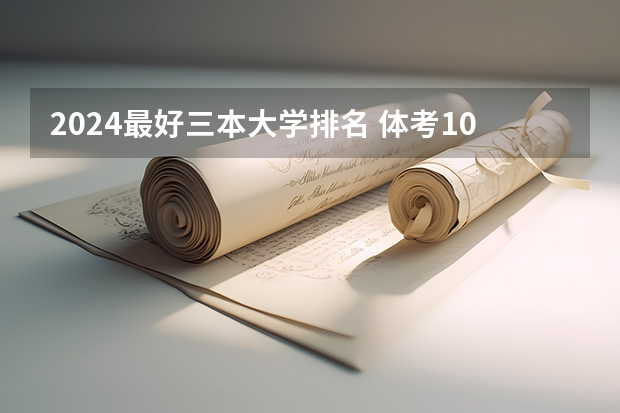 2024最好三本大学排名 体考100分加上高考文化课200分有没有大学上？