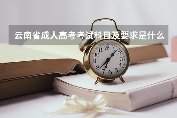 云南省成人高考考试科目及要求是什么？