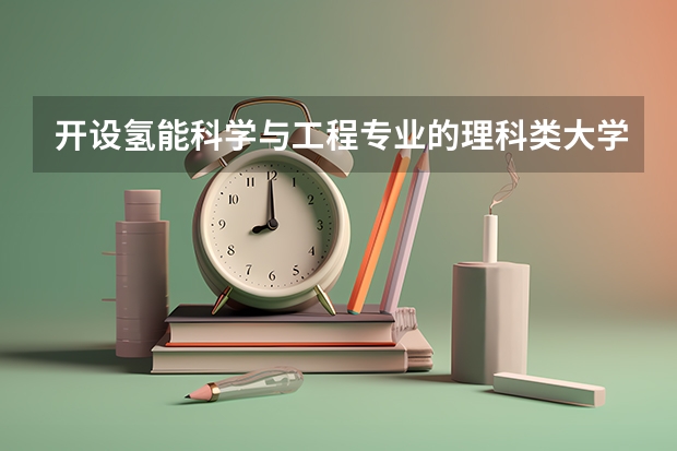 开设氢能科学与工程专业的理科类大学有哪些