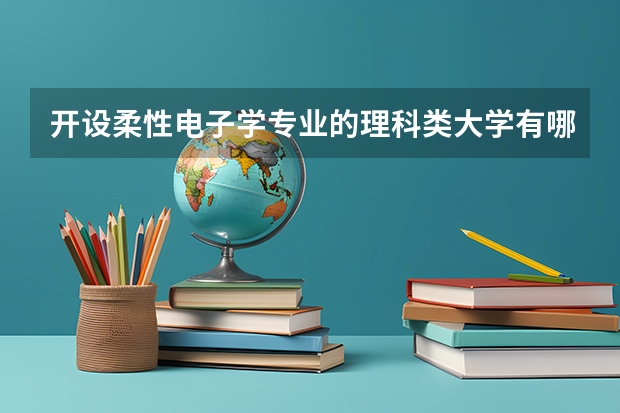 开设柔性电子学专业的理科类大学有哪些