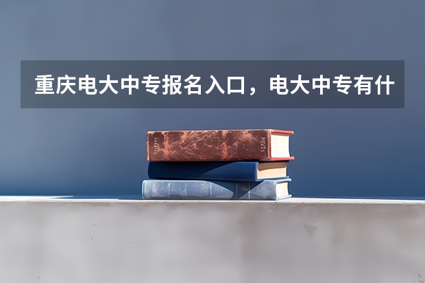 重庆电大中专报名入口，电大中专有什么优势？