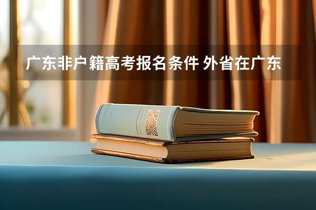 广东非户籍高考报名条件 外省在广东参加高考的条件？