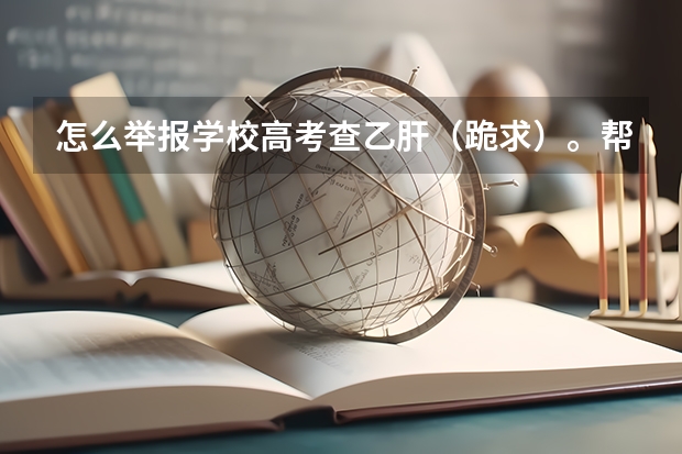 怎么举报学校高考查乙肝（跪求）。帮忙举报感激不尽……（枣庄三中）