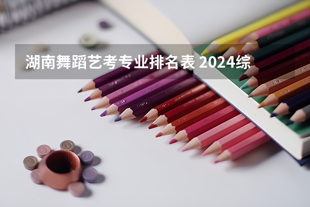 湖南舞蹈艺考专业排名表 2024综合类大学舞蹈专业排名