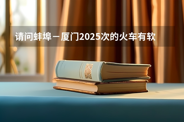 请问蚌埠－厦门2025次的火车有软座吗