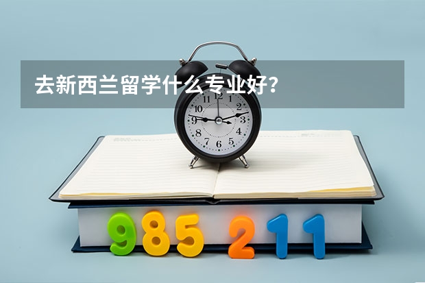 去新西兰留学什么专业好？