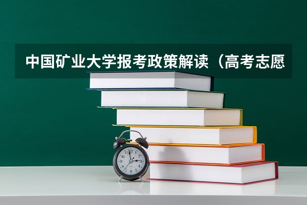 中国矿业大学报考政策解读（高考志愿填报常识）