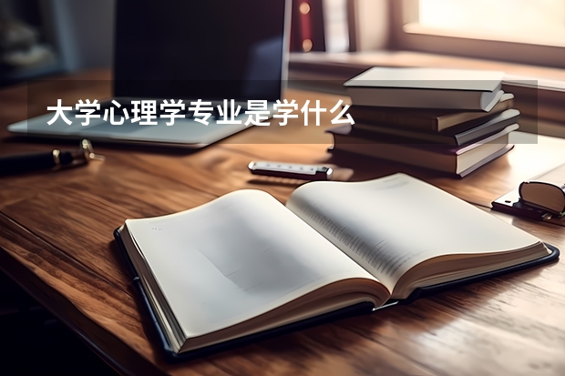 大学心理学专业是学什么