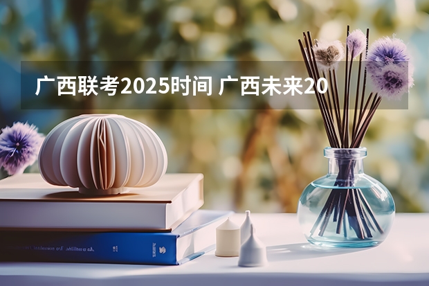 广西联考2025时间 广西未来2025重点发展的城市