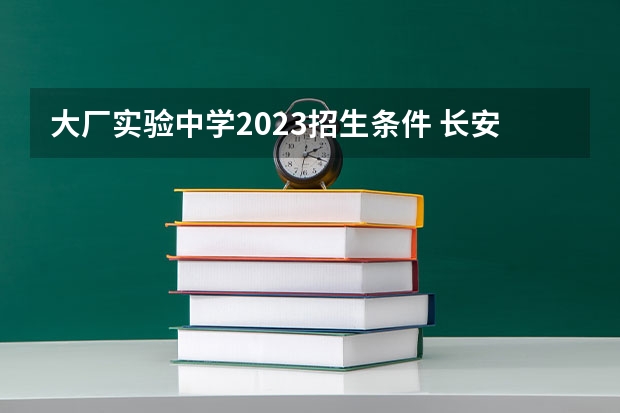 大厂实验中学2023招生条件 长安区高考地点有哪几个