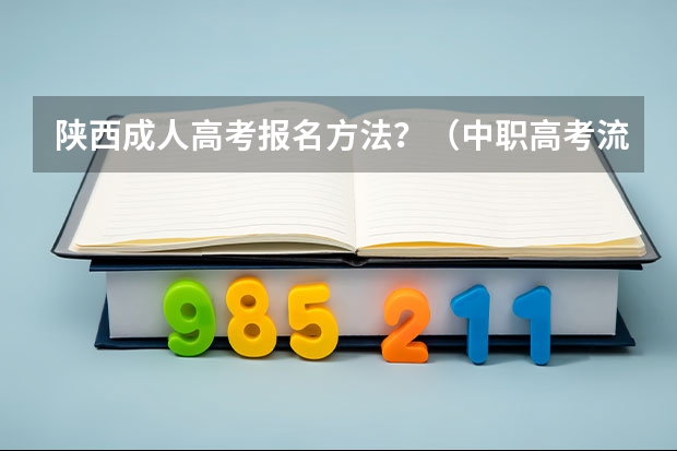 陕西成人高考报名方法？（中职高考流程陕西）