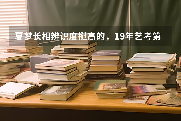 夏梦长相辨识度挺高的，19年艺考第一名，她的实力究竟如何？